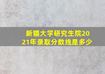 新疆大学研究生院2021年录取分数线是多少