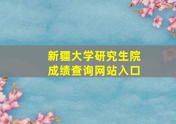 新疆大学研究生院成绩查询网站入口