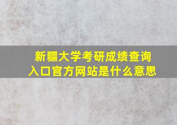 新疆大学考研成绩查询入口官方网站是什么意思