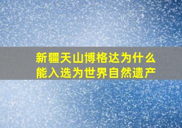 新疆天山博格达为什么能入选为世界自然遗产