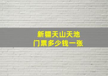 新疆天山天池门票多少钱一张