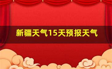 新疆天气15天预报天气