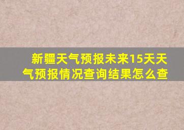 新疆天气预报未来15天天气预报情况查询结果怎么查