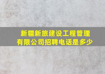 新疆新旅建设工程管理有限公司招聘电话是多少