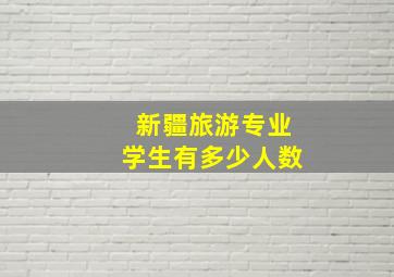 新疆旅游专业学生有多少人数