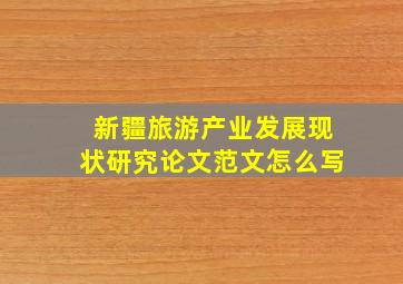 新疆旅游产业发展现状研究论文范文怎么写