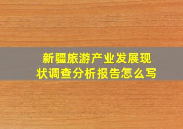 新疆旅游产业发展现状调查分析报告怎么写