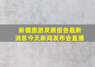 新疆旅游发展报告最新消息今天新闻发布会直播