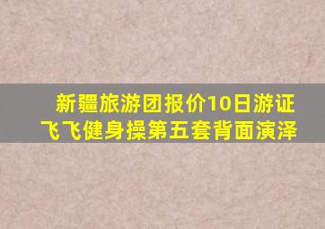 新疆旅游团报价10日游证飞飞健身操第五套背面演泽