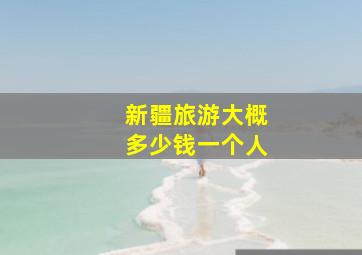 新疆旅游大概多少钱一个人