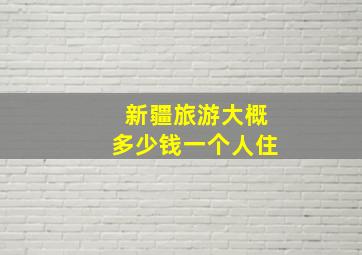 新疆旅游大概多少钱一个人住