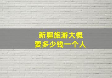 新疆旅游大概要多少钱一个人