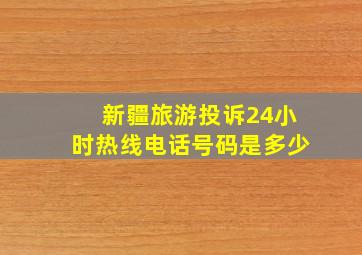 新疆旅游投诉24小时热线电话号码是多少