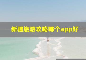 新疆旅游攻略哪个app好