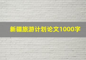 新疆旅游计划论文1000字