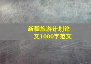 新疆旅游计划论文1000字范文