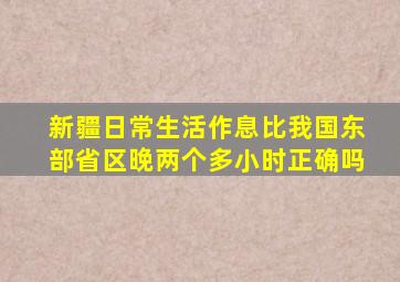 新疆日常生活作息比我国东部省区晚两个多小时正确吗