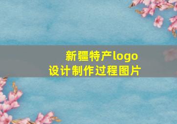 新疆特产logo设计制作过程图片