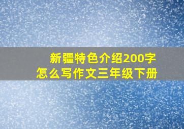 新疆特色介绍200字怎么写作文三年级下册