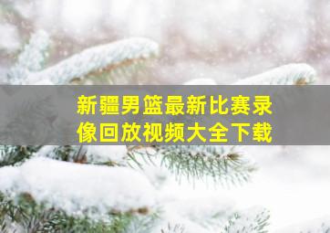 新疆男篮最新比赛录像回放视频大全下载