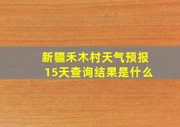 新疆禾木村天气预报15天查询结果是什么