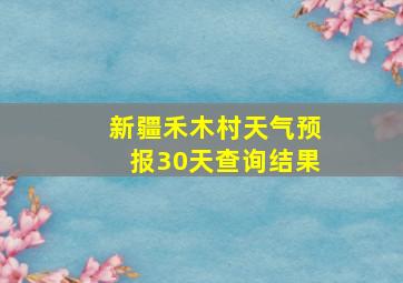 新疆禾木村天气预报30天查询结果