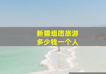 新疆组团旅游多少钱一个人