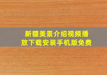 新疆美景介绍视频播放下载安装手机版免费