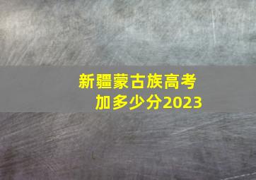 新疆蒙古族高考加多少分2023