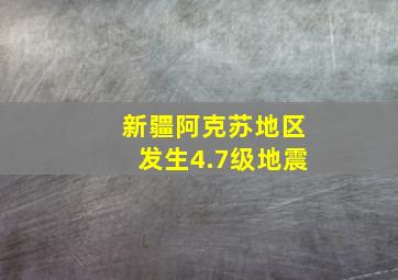 新疆阿克苏地区发生4.7级地震