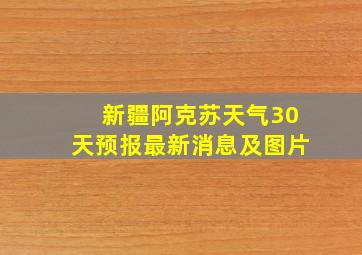 新疆阿克苏天气30天预报最新消息及图片