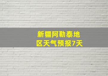 新疆阿勒泰地区天气预报7天