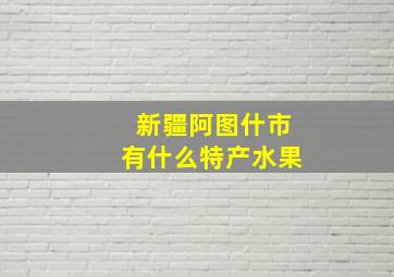 新疆阿图什市有什么特产水果