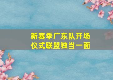 新赛季广东队开场仪式联盟独当一面