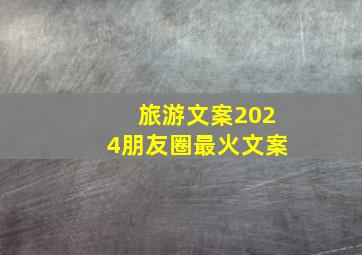 旅游文案2024朋友圈最火文案