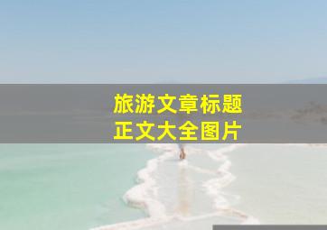 旅游文章标题正文大全图片