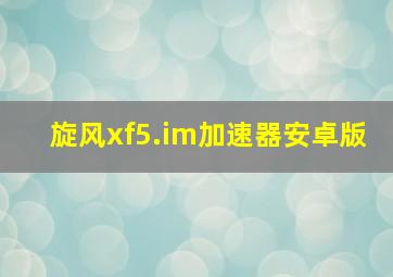 旋风xf5.im加速器安卓版