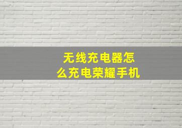 无线充电器怎么充电荣耀手机