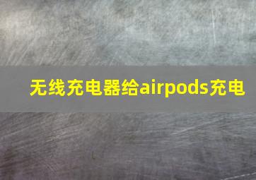 无线充电器给airpods充电