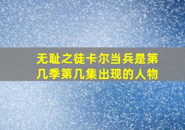 无耻之徒卡尔当兵是第几季第几集出现的人物