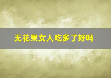 无花果女人吃多了好吗