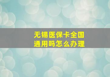 无锡医保卡全国通用吗怎么办理