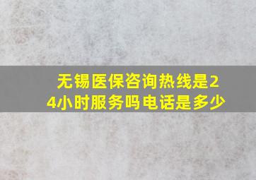 无锡医保咨询热线是24小时服务吗电话是多少