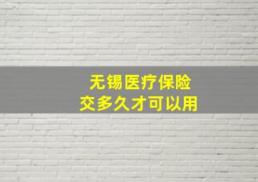 无锡医疗保险交多久才可以用