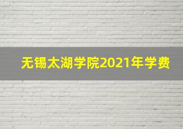 无锡太湖学院2021年学费