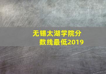 无锡太湖学院分数线最低2019