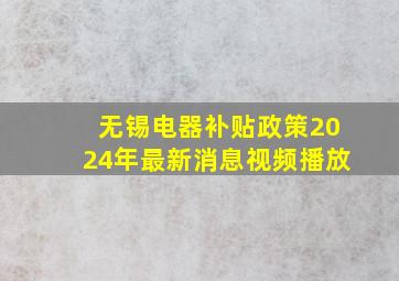 无锡电器补贴政策2024年最新消息视频播放