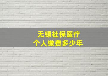 无锡社保医疗个人缴费多少年