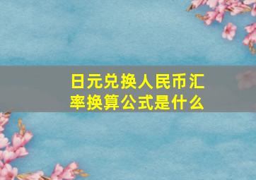 日元兑换人民币汇率换算公式是什么