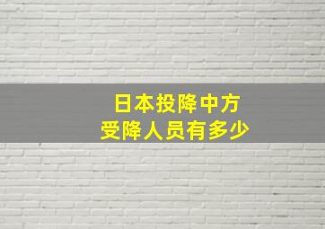 日本投降中方受降人员有多少